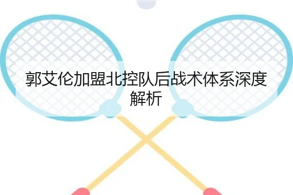 郭艾伦加盟北控队后战术体系深度解析